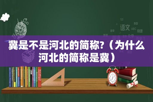 冀是不是河北的简称?（为什么河北的简称是冀）