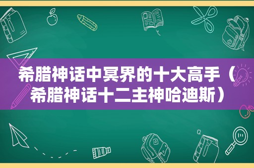 希腊神话中冥界的十大高手（希腊神话十二主神哈迪斯）