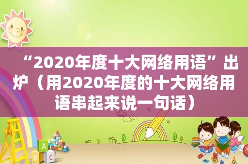 “2020年度十大网络用语”出炉（用2020年度的十大网络用语串起来说一句话）