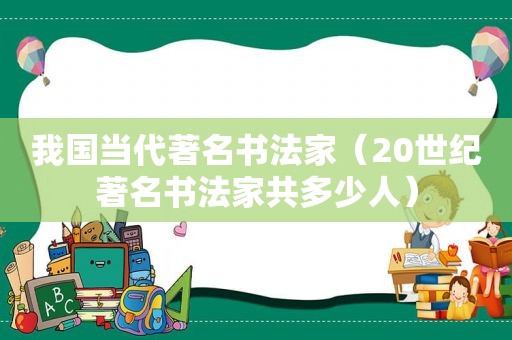 我国当代著名书法家（20世纪著名书法家共多少人）