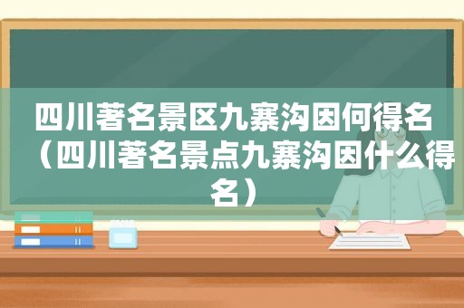 四川著名景区九寨沟因何得名（四川著名景点九寨沟因什么得名）