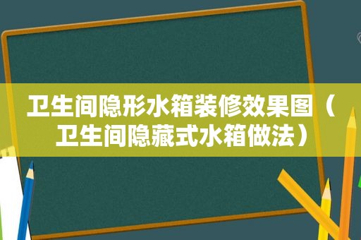 卫生间隐形水箱装修效果图（卫生间隐藏式水箱做法）