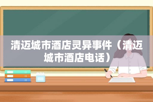 清迈城市酒店灵异事件（清迈城市酒店电话）