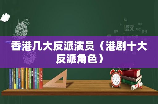 香港几大反派演员（港剧十大反派角色）