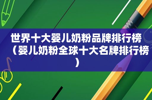 世界十大婴儿奶粉品牌排行榜（婴儿奶粉全球十大名牌排行榜）