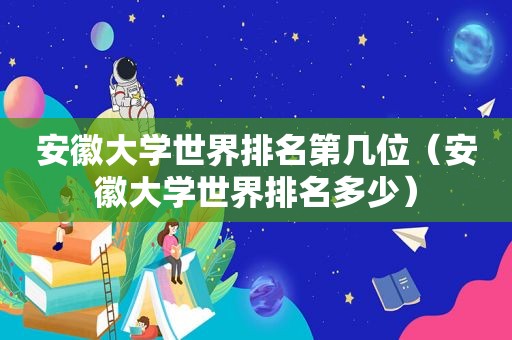 安徽大学世界排名第几位（安徽大学世界排名多少）