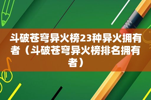 斗破苍穹异火榜23种异火拥有者（斗破苍穹异火榜排名拥有者）