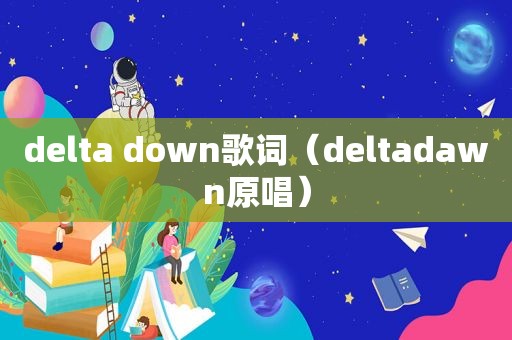 delta down歌词（deltadawn原唱）