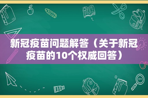 新冠疫苗问题解答（关于新冠疫苗的10个权威回答）