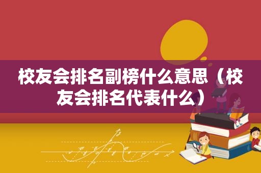 校友会排名副榜什么意思（校友会排名代表什么）