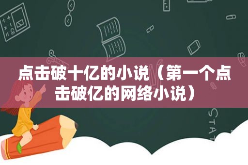 点击破十亿的小说（第一个点击破亿的网络小说）