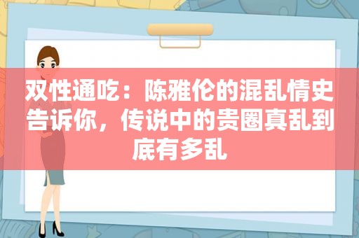 双性通吃：陈雅伦的混乱情史告诉你，传说中的贵圈真乱到底有多乱