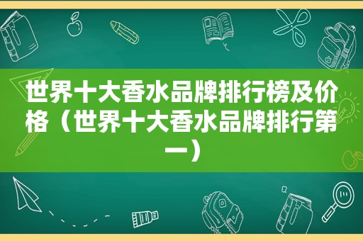 世界十大香水品牌排行榜及价格（世界十大香水品牌排行第一）