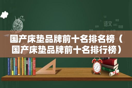 国产床垫品牌前十名排名榜（国产床垫品牌前十名排行榜）