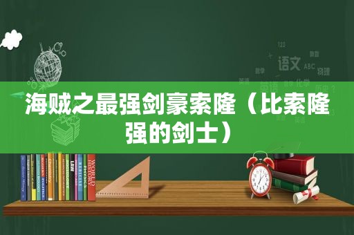 海贼之最强剑豪索隆（比索隆强的剑士）