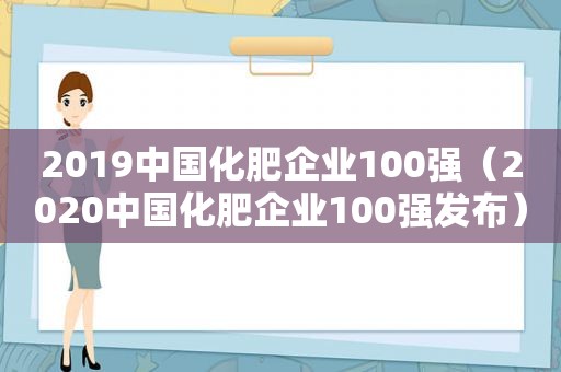 2019中国化肥企业100强（2020中国化肥企业100强发布）