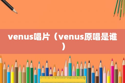 venus唱片（venus原唱是谁）