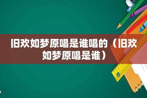 旧欢如梦原唱是谁唱的（旧欢如梦原唱是谁）