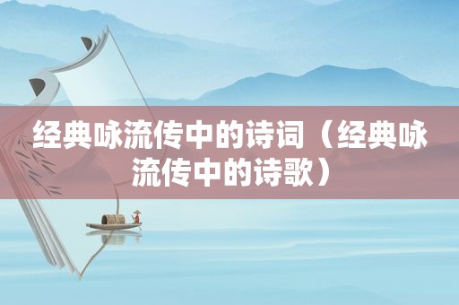 经典咏流传中的诗词（经典咏流传中的诗歌）