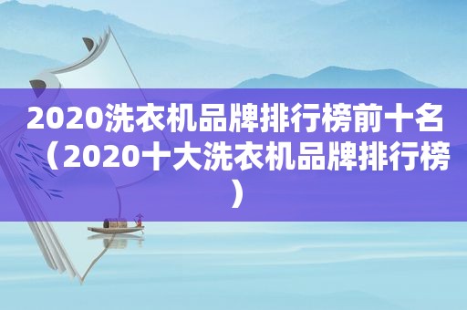 2020洗衣机品牌排行榜前十名（2020十大洗衣机品牌排行榜）