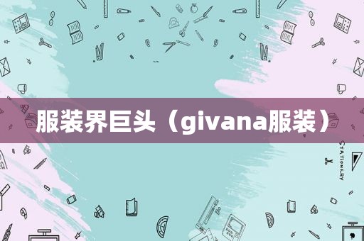 服装界巨头（givana服装）