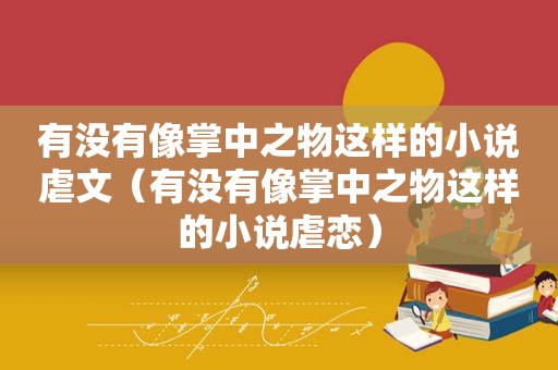 有没有像掌中之物这样的小说虐文（有没有像掌中之物这样的小说虐恋）