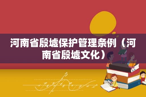 河南省殷墟保护管理条例（河南省殷墟文化）