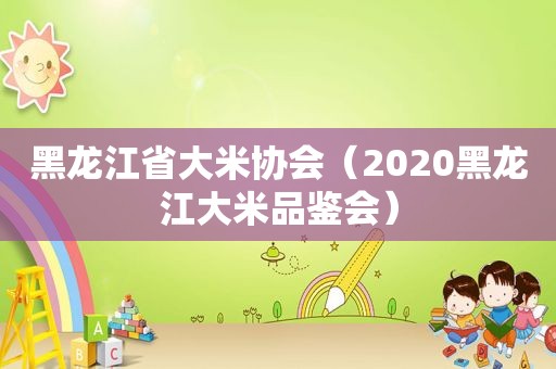 黑龙江省大米协会（2020黑龙江大米品鉴会）