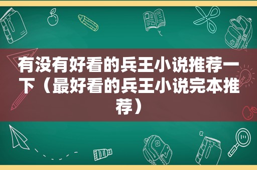 有没有好看的兵王小说推荐一下（最好看的兵王小说完本推荐）