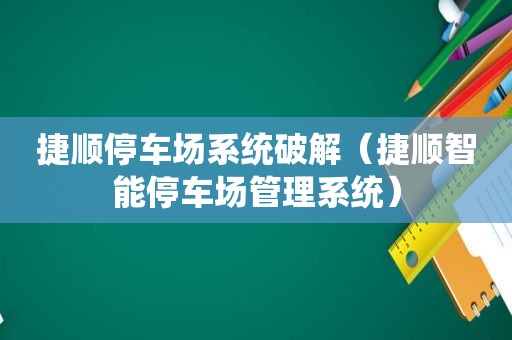 捷顺停车场系统绿色（捷顺智能停车场管理系统）