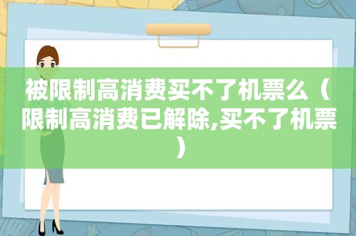 被限制高消费买不了机票么（限制高消费已解除,买不了机票）