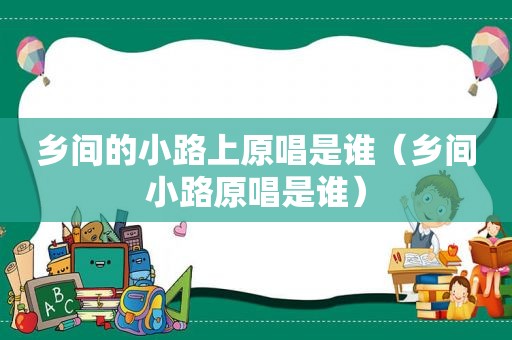 乡间的小路上原唱是谁（乡间小路原唱是谁）