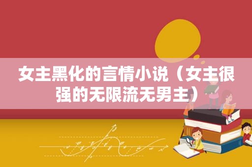 女主黑化的言情小说（女主很强的无限流无男主）