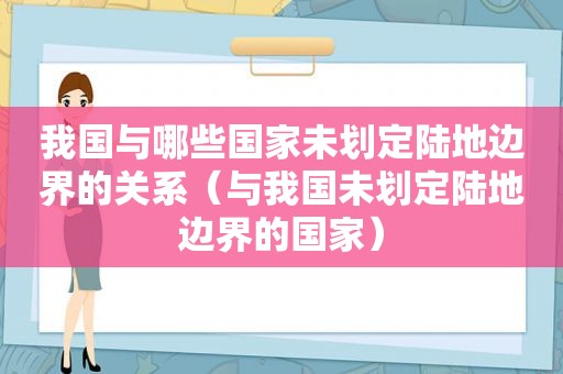 我国与哪些国家未划定陆地边界的关系（与我国未划定陆地边界的国家）