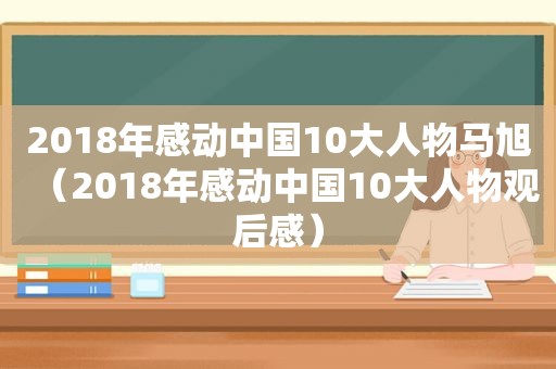 2018年感动中国10大人物马旭（2018年感动中国10大人物观后感）