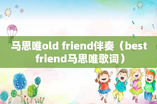 马思唯old friend伴奏（best friend马思唯歌词）