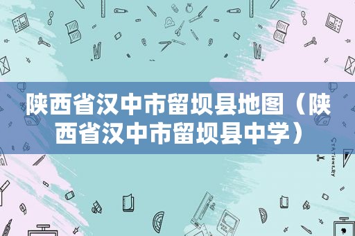 陕西省汉中市留坝县地图（陕西省汉中市留坝县中学）