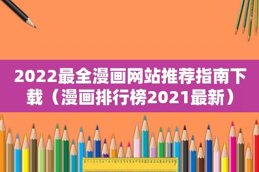 2022最全漫画网站推荐指南下载（漫画排行榜2021最新）