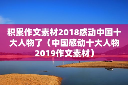 积累作文素材2018感动中国十大人物了（中国感动十大人物2019作文素材）