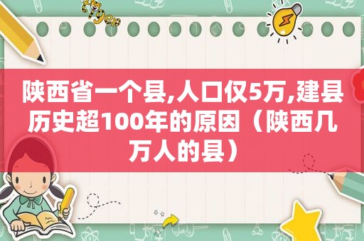 陕西省一个县,人口仅5万,建县历史超100年的原因（陕西几万人的县）