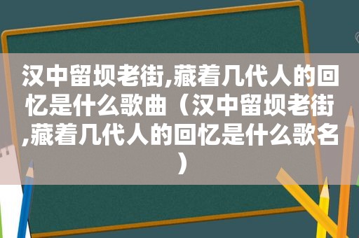 汉中留坝老街,藏着几代人的回忆是什么歌曲（汉中留坝老街,藏着几代人的回忆是什么歌名）