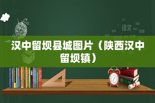 汉中留坝县城图片（陕西汉中留坝镇）