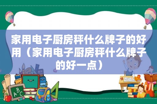 家用电子厨房秤什么牌子的好用（家用电子厨房秤什么牌子的好一点）