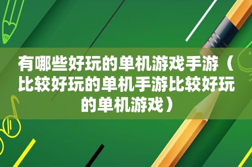 有哪些好玩的单机游戏手游（比较好玩的单机手游比较好玩的单机游戏）