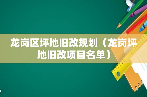 龙岗区坪地旧改规划（龙岗坪地旧改项目名单）