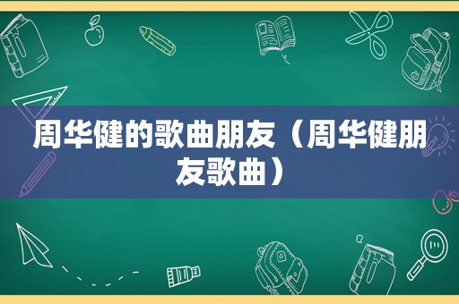 周华健的歌曲朋友（周华健朋友歌曲）