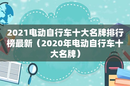 2021电动自行车十大名牌排行榜最新（2020年电动自行车十大名牌）