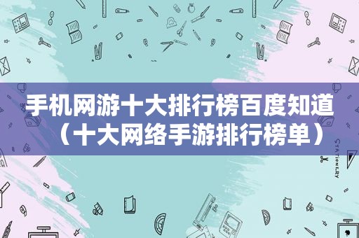 手机网游十大排行榜百度知道（十大网络手游排行榜单）