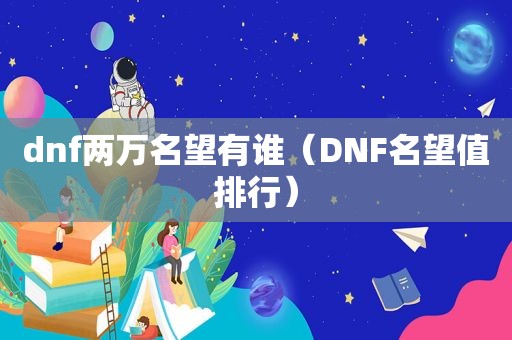 dnf两万名望有谁（DNF名望值排行）