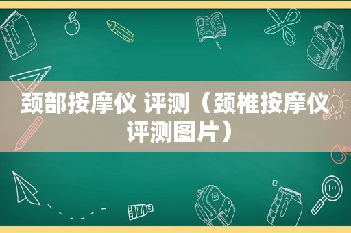 颈部 *** 仪 评测（颈椎 *** 仪 评测图片）